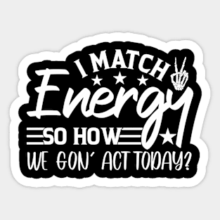 funny I Match Energy So How We Gon' Act Today sarcastic Sticker